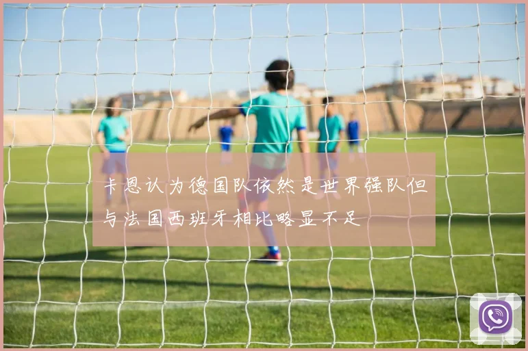 卡恩认为德国队依然是世界强队但与法国西班牙相比略显不足