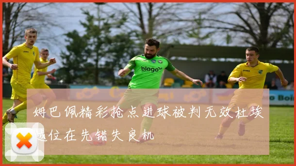 姆巴佩精彩抢点进球被判无效杜埃越位在先错失良机