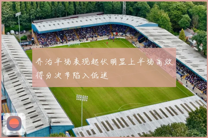 乔治半场表现起伏明显上半场高效得分次节陷入低迷