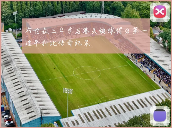 布伦森三年季后赛关键球得分第一追平科比传奇纪录