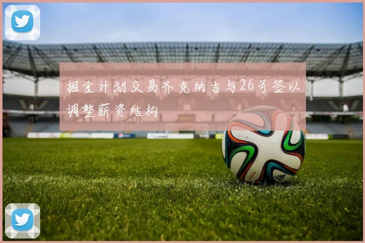 掘金计划交易齐克纳吉与26号签以调整薪资结构