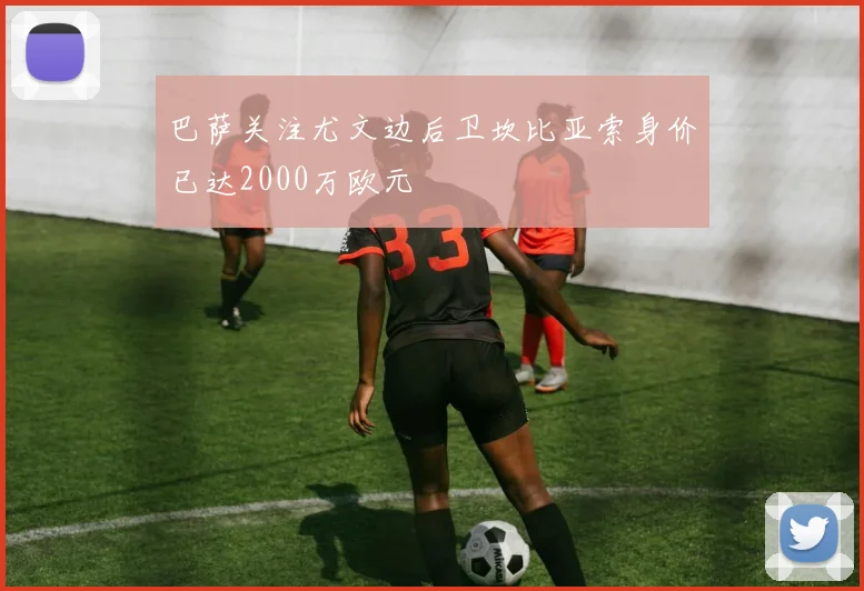 巴萨关注尤文边后卫坎比亚索身价已达2000万欧元