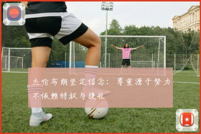 杰伦布朗坚定信念：尊重源于努力不依赖特权与捷径
