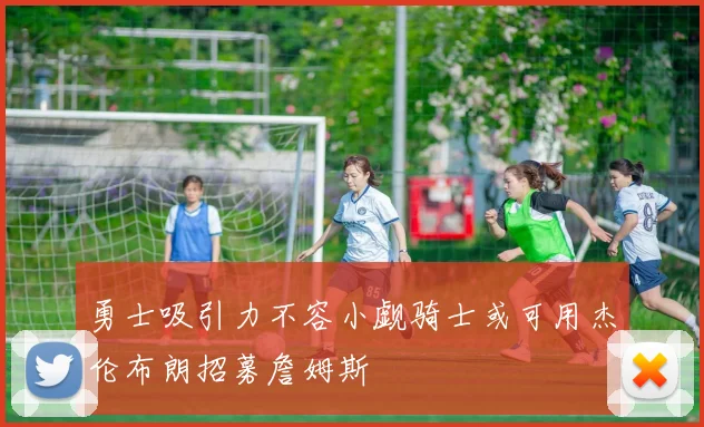 勇士吸引力不容小觑骑士或可用杰伦布朗招募詹姆斯