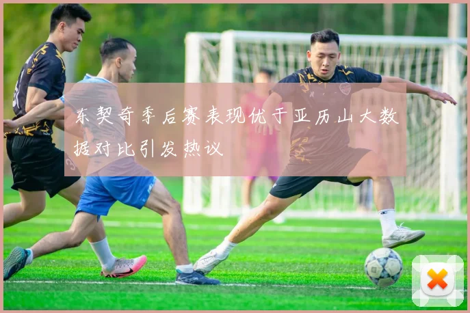 东契奇季后赛表现优于亚历山大数据对比引发热议