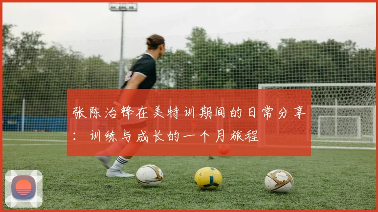 张陈治锋在美特训期间的日常分享：训练与成长的一个月旅程