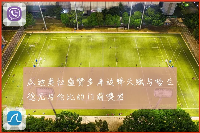 瓜迪奥拉盛赞多库边锋天赋与哈兰德无与伦比的门前嗅觉