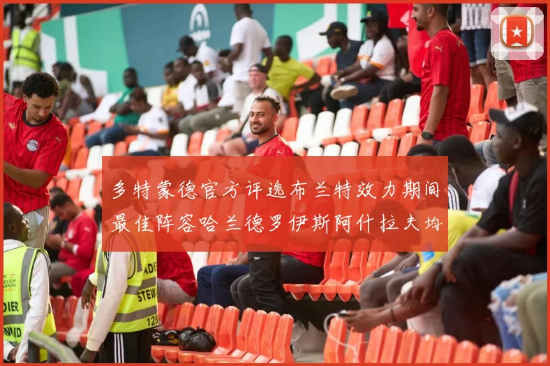 多特蒙德官方评选布兰特效力期间最佳阵容哈兰德罗伊斯阿什拉夫均入选